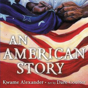 AN AMERICAN STORY (2023, Kwame Alexander and Dare Coulter)